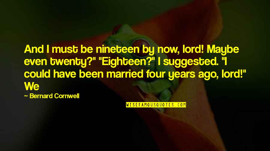 We Could Have Been Quotes By Bernard Cornwell: And I must be nineteen by now, lord!