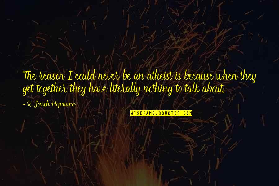 We Could Never Be Together Quotes By R. Joseph Hoffmann: The reason I could never be an atheist We Could Never Be Together Quotes By R. Joseph Hoffmann: The reason I could never be an atheist