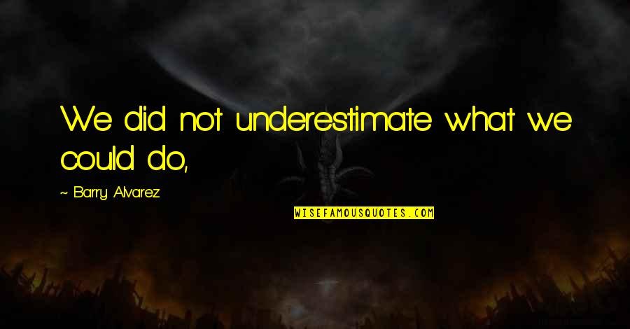 We Could Quotes By Barry Alvarez: We did not underestimate what we could do, We Could Quotes By Barry Alvarez: We did not underestimate what we could do,