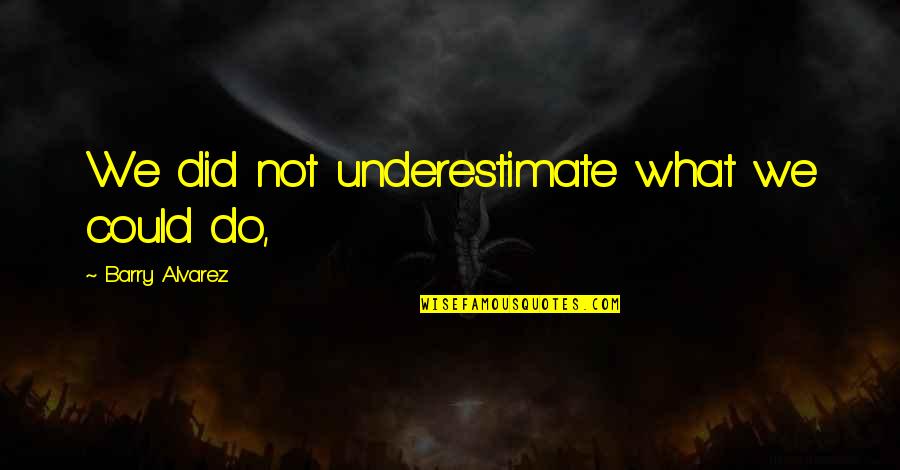 We Could Quotes By Barry Alvarez: We did not underestimate what we could do,