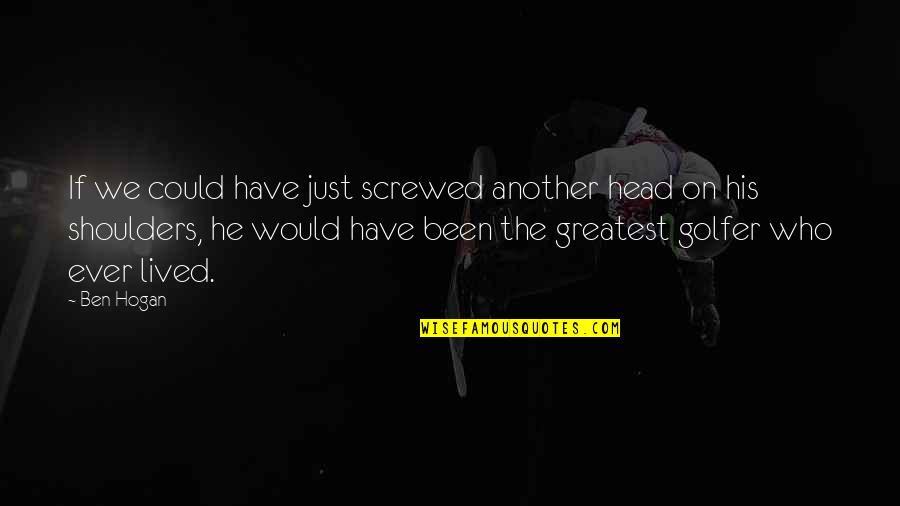We Could Quotes By Ben Hogan: If we could have just screwed another head We Could Quotes By Ben Hogan: If we could have just screwed another head