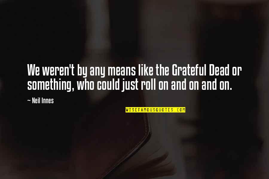 We Could Quotes By Neil Innes: We weren't by any means like the Grateful We Could Quotes By Neil Innes: We weren't by any means like the Grateful