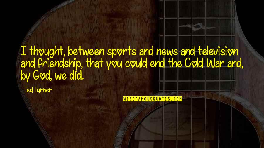 We Could Quotes By Ted Turner: I thought, between sports and news and television We Could Quotes By Ted Turner: I thought, between sports and news and television