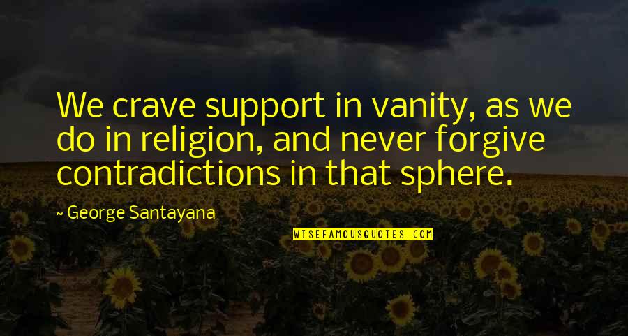 We Crave Quotes By George Santayana: We crave support in vanity, as we do