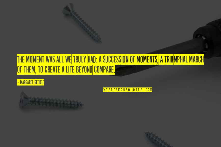 We Create Moments Quotes By Margaret George: The moment was all we truly had: a We Create Moments Quotes By Margaret George: The moment was all we truly had: a