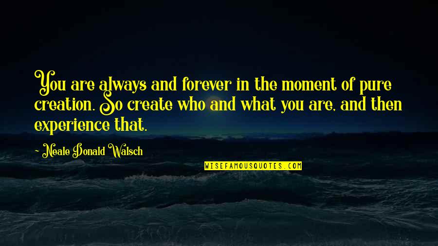 We Create Moments Quotes By Neale Donald Walsch: You are always and forever in the moment We Create Moments Quotes By Neale Donald Walsch: You are always and forever in the moment