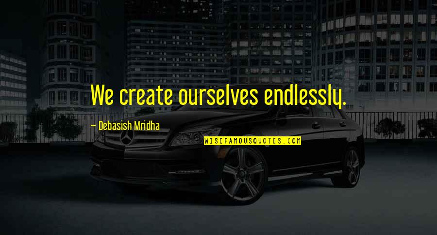 We Create Our Own Happiness Quotes By Debasish Mridha: We create ourselves endlessly.