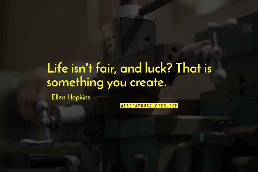 We Create Our Own Luck Quotes By Ellen Hopkins: Life isn't fair, and luck? That is something We Create Our Own Luck Quotes By Ellen Hopkins: Life isn't fair, and luck? That is something