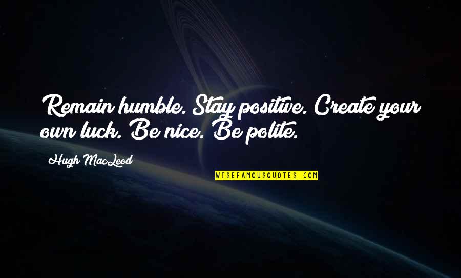 We Create Our Own Luck Quotes By Hugh MacLeod: Remain humble. Stay positive. Create your own luck.
