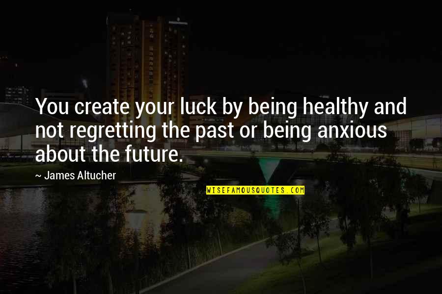 We Create Our Own Luck Quotes By James Altucher: You create your luck by being healthy and We Create Our Own Luck Quotes By James Altucher: You create your luck by being healthy and