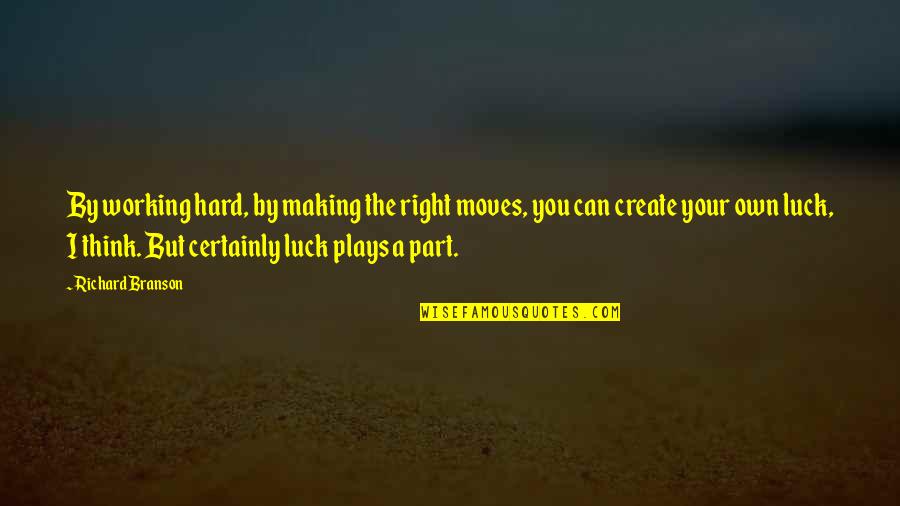 We Create Our Own Luck Quotes By Richard Branson: By working hard, by making the right moves, We Create Our Own Luck Quotes By Richard Branson: By working hard, by making the right moves,