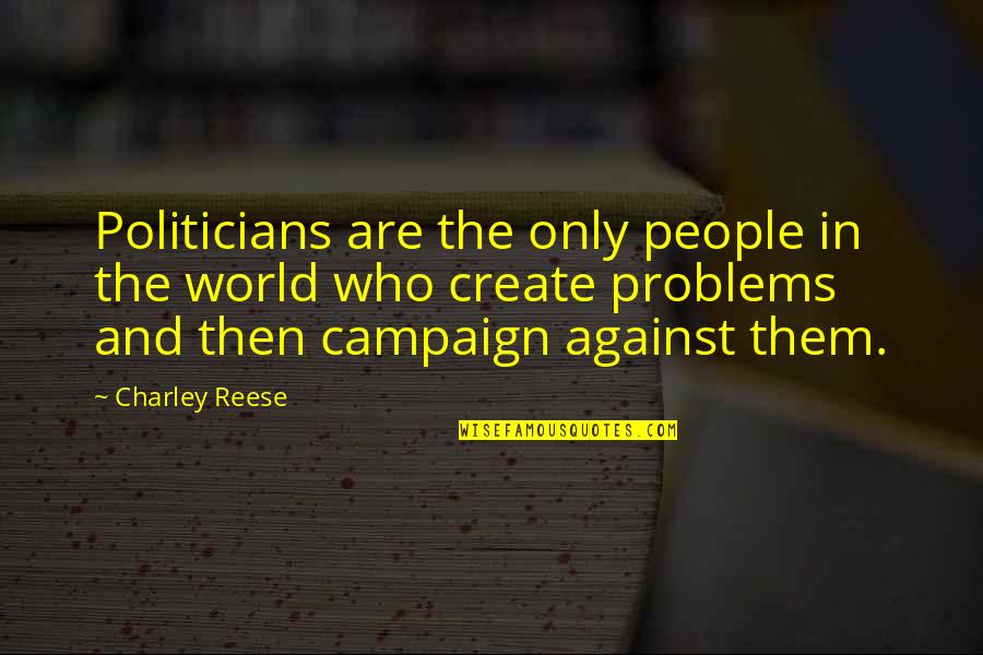 We Create Our Own Problems Quotes By Charley Reese: Politicians are the only people in the world We Create Our Own Problems Quotes By Charley Reese: Politicians are the only people in the world