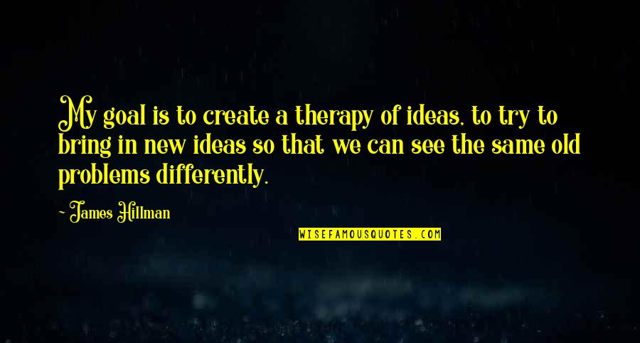 We Create Our Own Problems Quotes By James Hillman: My goal is to create a therapy of