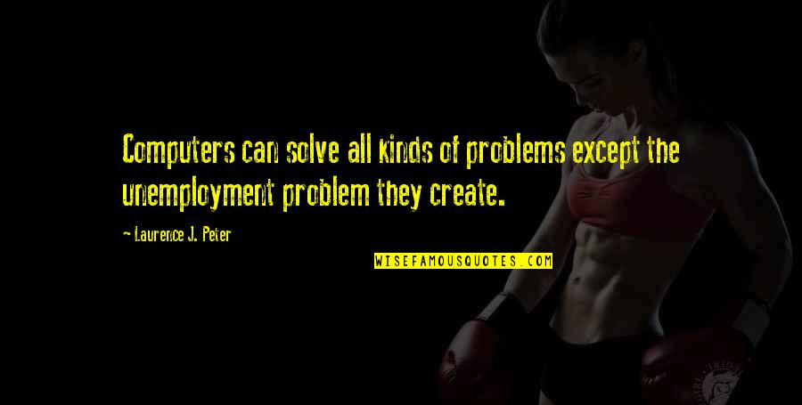 We Create Our Own Problems Quotes By Laurence J. Peter: Computers can solve all kinds of problems except We Create Our Own Problems Quotes By Laurence J. Peter: Computers can solve all kinds of problems except