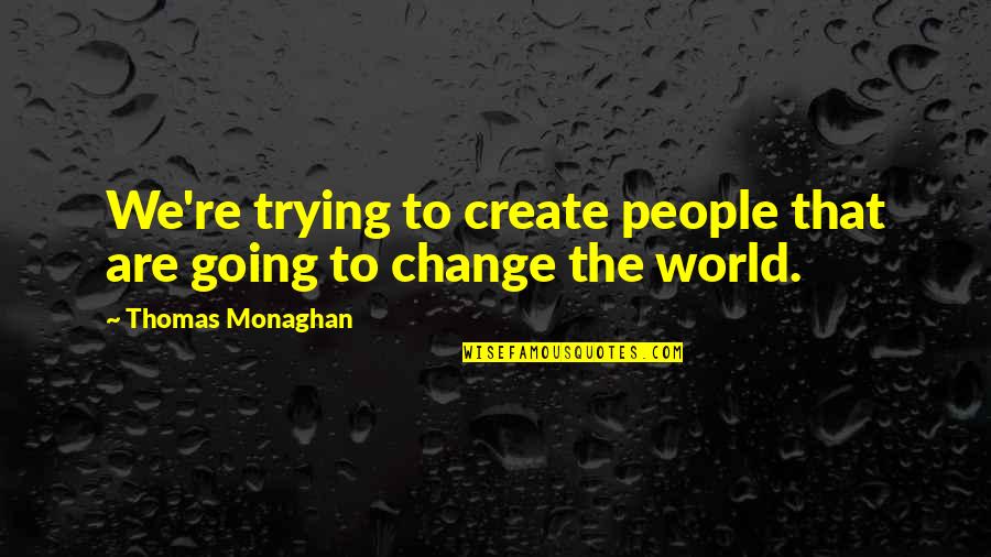 We Create Quotes By Thomas Monaghan: We're trying to create people that are going We Create Quotes By Thomas Monaghan: We're trying to create people that are going