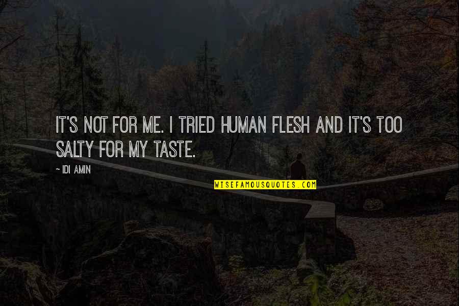 We Cry Together But You Will Be Alright Quotes By Idi Amin: It's not for me. I tried human flesh