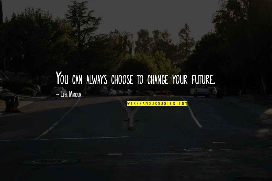 We Cry Together But You Will Be Alright Quotes By Lisa Mangum: You can always choose to change your future. We Cry Together But You Will Be Alright Quotes By Lisa Mangum: You can always choose to change your future.