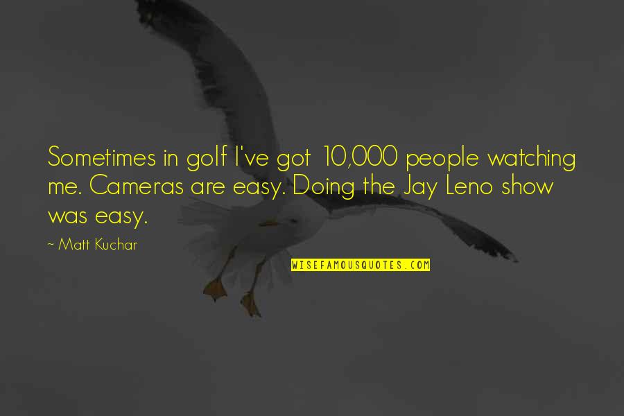 We Cry Together Quotes By Matt Kuchar: Sometimes in golf I've got 10,000 people watching