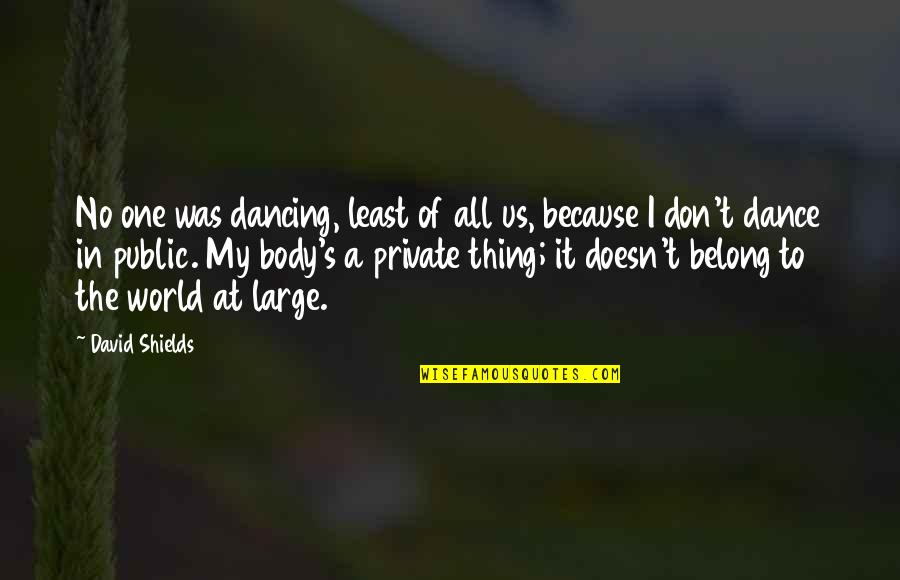 We Dance Because Quotes By David Shields: No one was dancing, least of all us, We Dance Because Quotes By David Shields: No one was dancing, least of all us,
