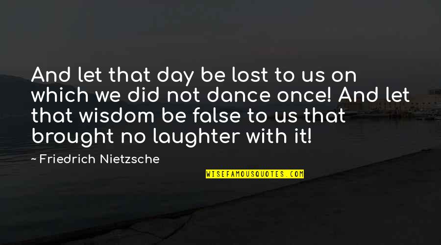 We Dance For Laughter Quotes By Friedrich Nietzsche: And let that day be lost to us