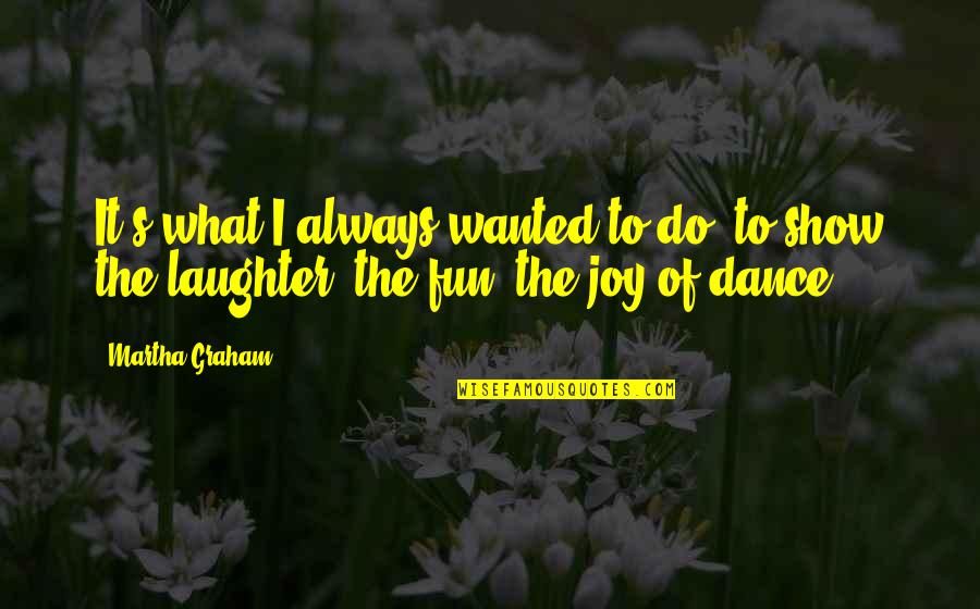 We Dance For Laughter Quotes By Martha Graham: It's what I always wanted to do, to