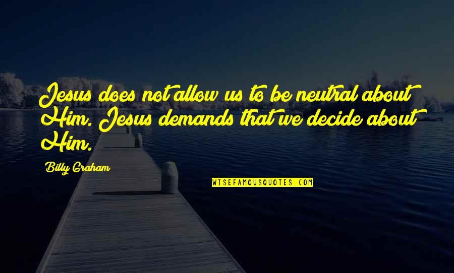 We Decide Quotes By Billy Graham: Jesus does not allow us to be neutral We Decide Quotes By Billy Graham: Jesus does not allow us to be neutral