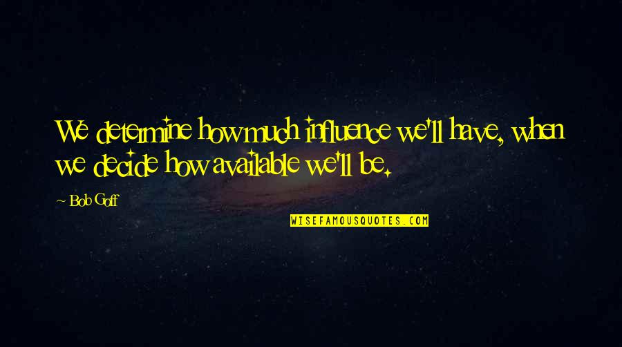 We Decide Quotes By Bob Goff: We determine how much influence we'll have, when