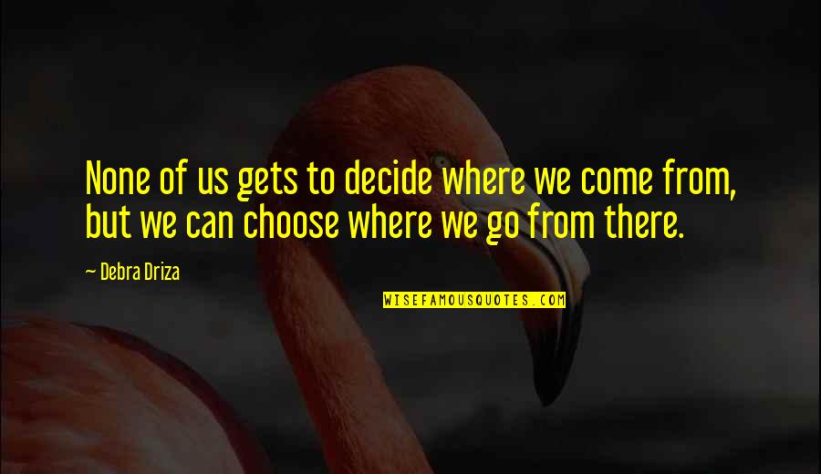 We Decide Quotes By Debra Driza: None of us gets to decide where we We Decide Quotes By Debra Driza: None of us gets to decide where we
