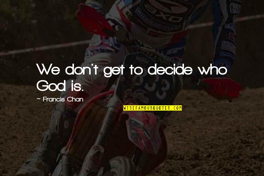 We Decide Quotes By Francis Chan: We don't get to decide who God is. We Decide Quotes By Francis Chan: We don't get to decide who God is.