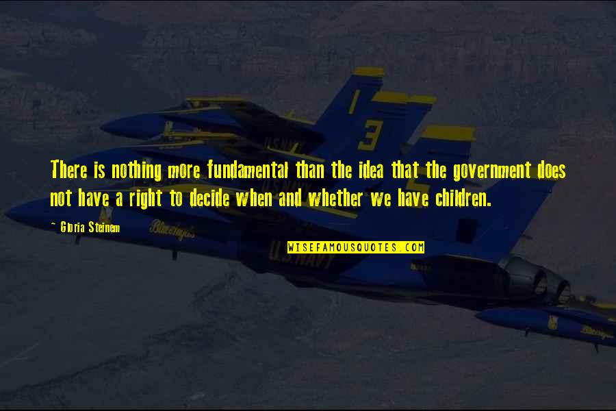 We Decide Quotes By Gloria Steinem: There is nothing more fundamental than the idea We Decide Quotes By Gloria Steinem: There is nothing more fundamental than the idea