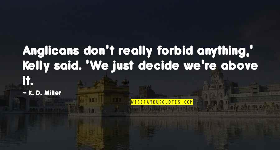 We Decide Quotes By K. D. Miller: Anglicans don't really forbid anything,' Kelly said. 'We