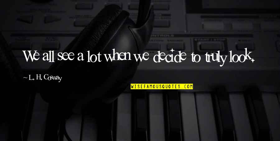 We Decide Quotes By L. H. Cosway: We all see a lot when we decide We Decide Quotes By L. H. Cosway: We all see a lot when we decide
