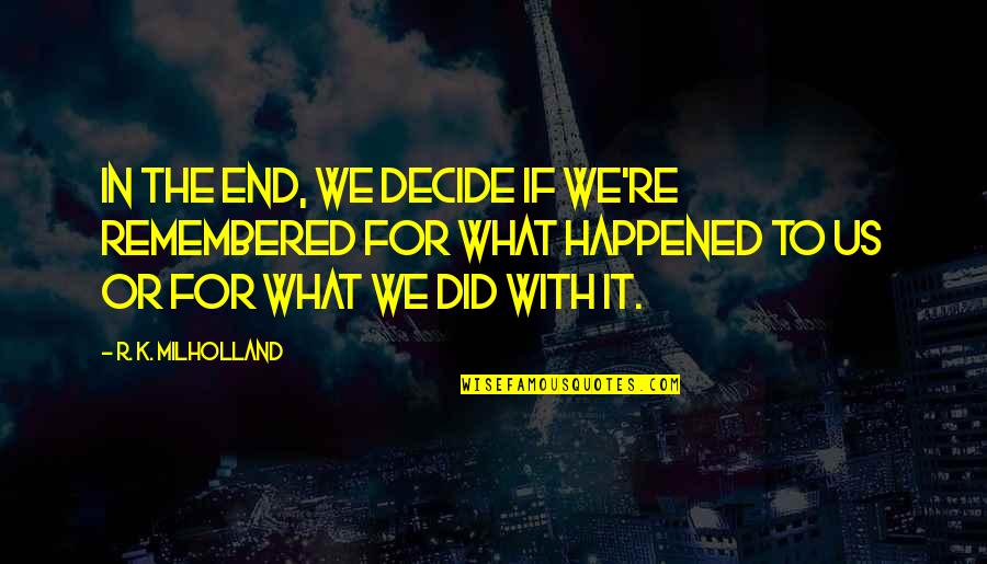 We Decide Quotes By R. K. Milholland: In the end, we decide if we're remembered We Decide Quotes By R. K. Milholland: In the end, we decide if we're remembered