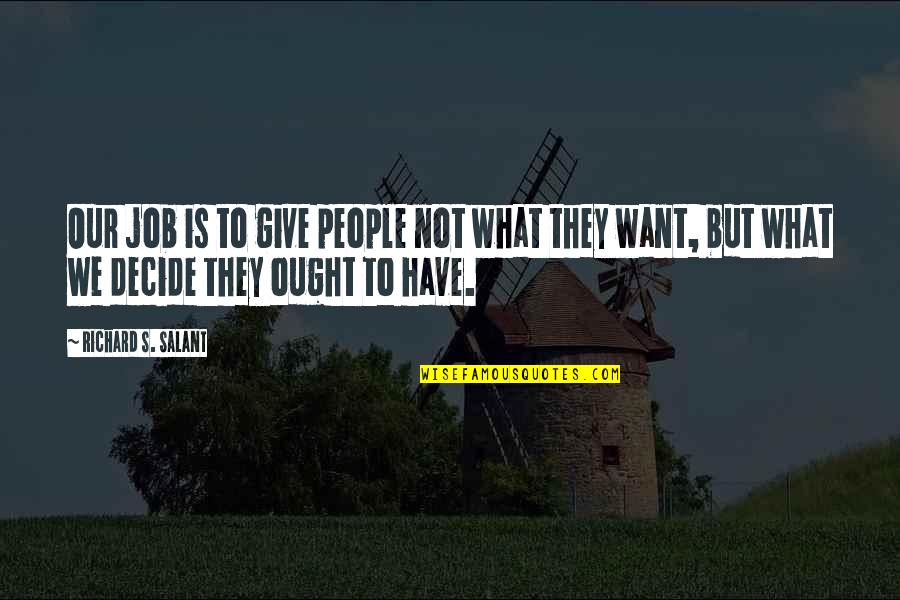 We Decide Quotes By Richard S. Salant: Our job is to give people not what We Decide Quotes By Richard S. Salant: Our job is to give people not what