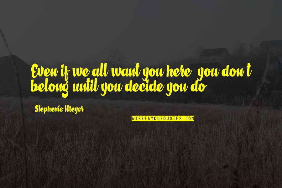 We Decide Quotes By Stephenie Meyer: Even if we all want you here, you We Decide Quotes By Stephenie Meyer: Even if we all want you here, you