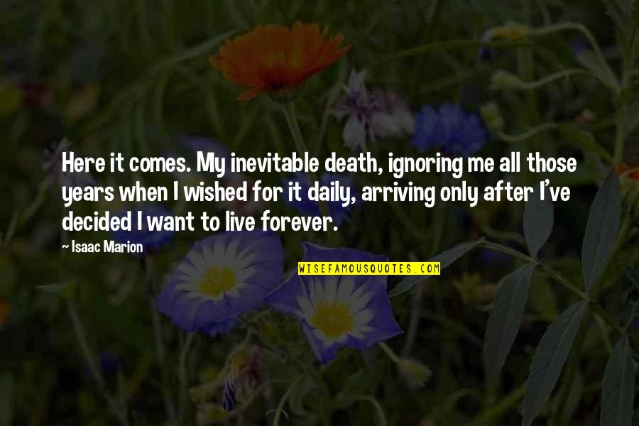We Decided On Forever Quotes By Isaac Marion: Here it comes. My inevitable death, ignoring me We Decided On Forever Quotes By Isaac Marion: Here it comes. My inevitable death, ignoring me