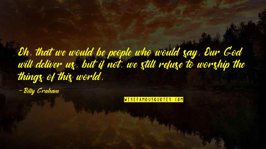 We Deliver Quotes By Billy Graham: Oh, that we would be people who would