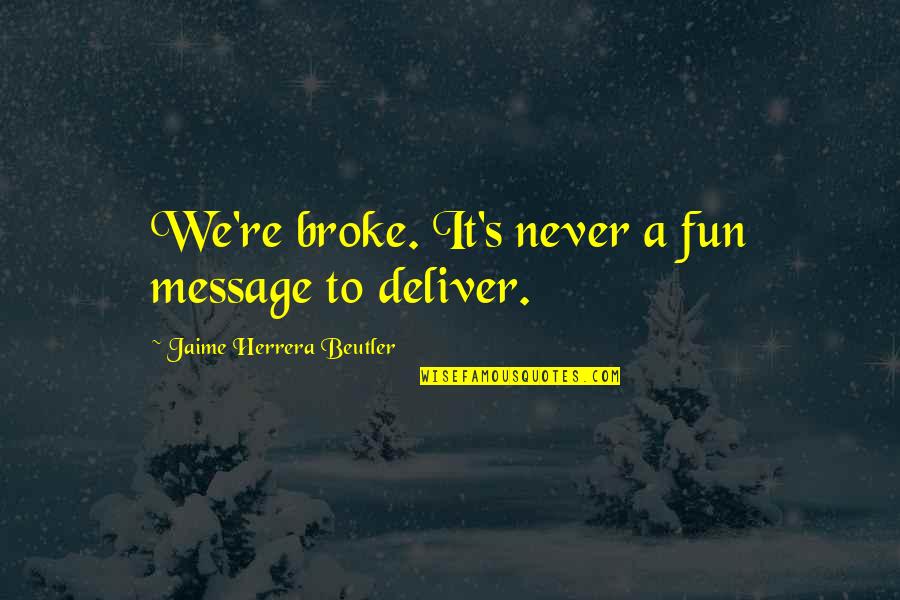 We Deliver Quotes By Jaime Herrera Beutler: We're broke. It's never a fun message to