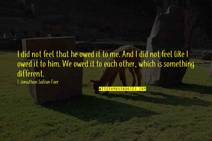 We Did Quotes By Jonathan Safran Foer: I did not feel that he owed it We Did Quotes By Jonathan Safran Foer: I did not feel that he owed it