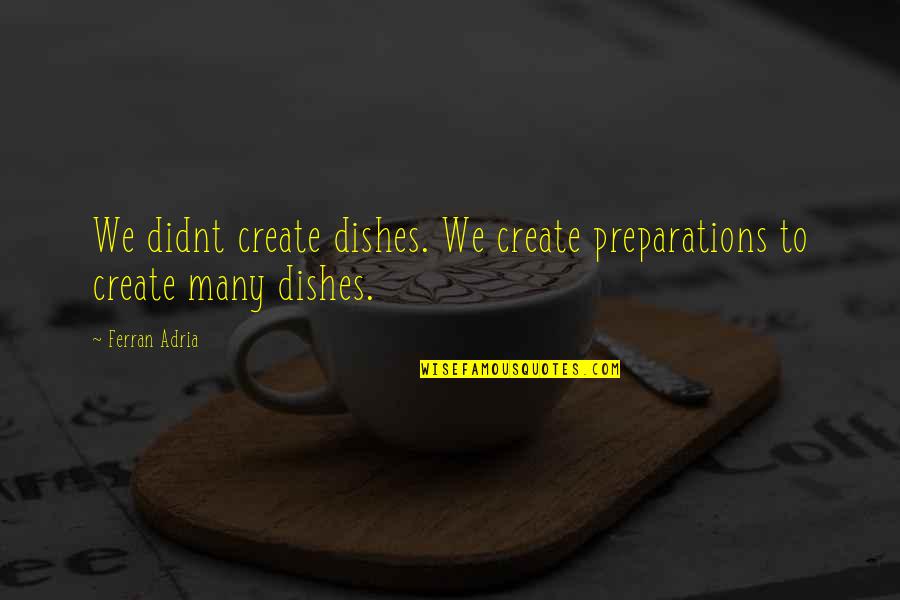We Didnt Quotes By Ferran Adria: We didnt create dishes. We create preparations to