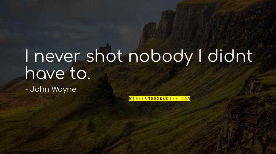 We Didnt Quotes By John Wayne: I never shot nobody I didnt have to.