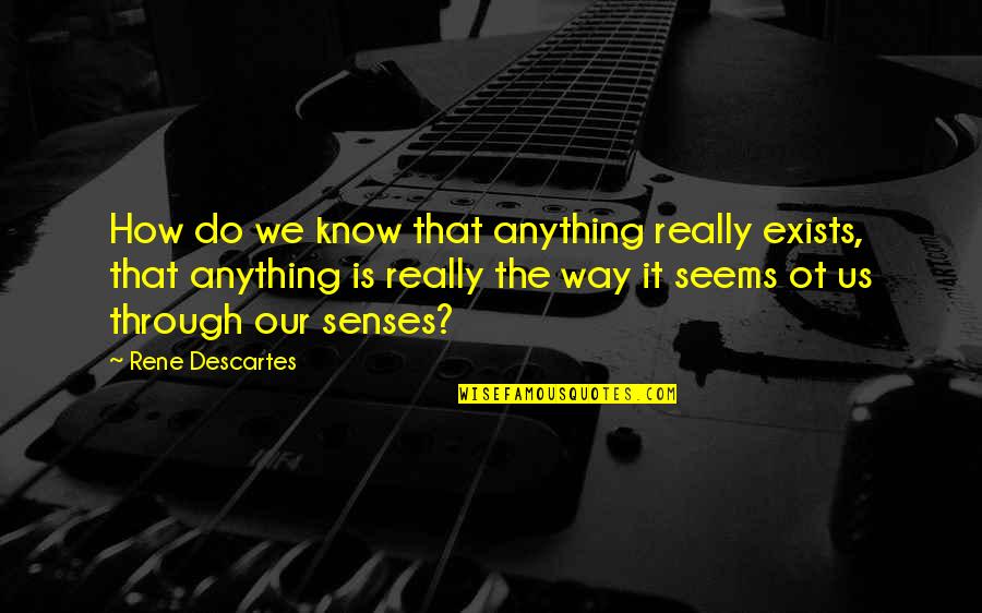 We Do Anything Quotes By Rene Descartes: How do we know that anything really exists, We Do Anything Quotes By Rene Descartes: How do we know that anything really exists,