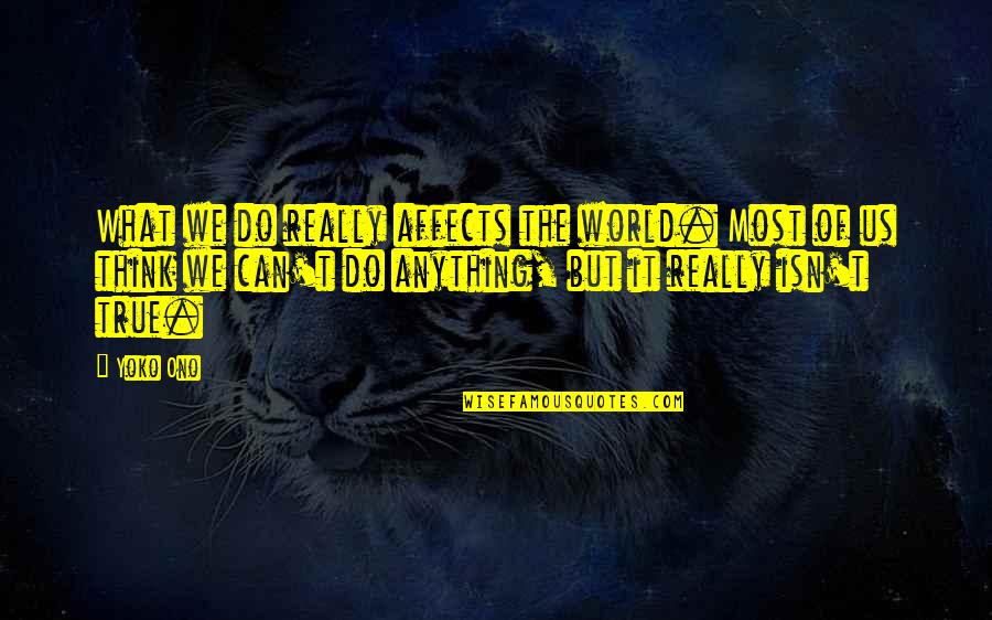 We Do Anything Quotes By Yoko Ono: What we do really affects the world. Most We Do Anything Quotes By Yoko Ono: What we do really affects the world. Most