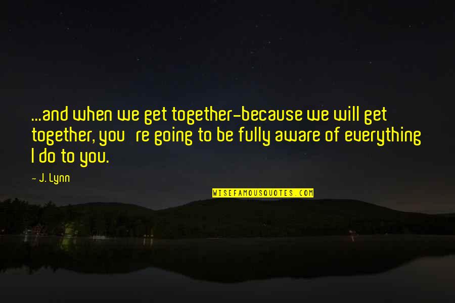 We Do Everything Together Quotes By J. Lynn: ...and when we get together-because we will get