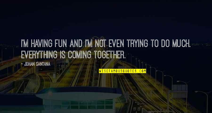 We Do Everything Together Quotes By Johan Santana: I'm having fun and I'm not even trying