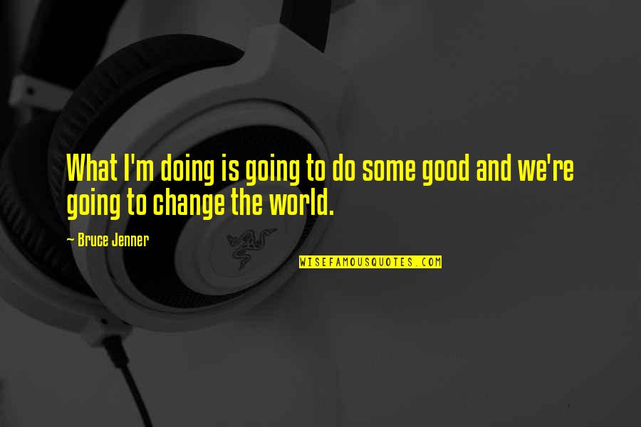We Do Good Quotes By Bruce Jenner: What I'm doing is going to do some