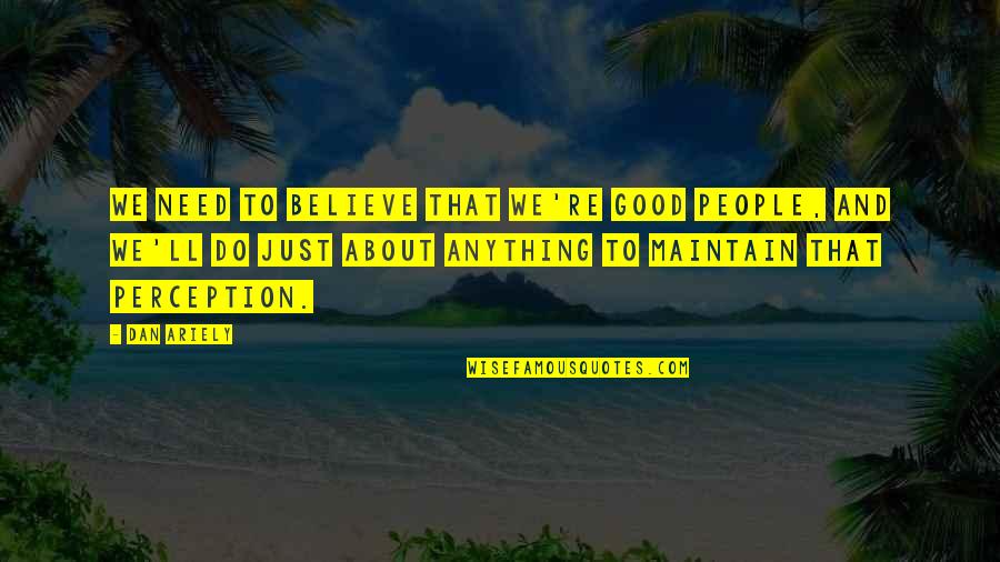 We Do Good Quotes By Dan Ariely: We need to believe that we're good people, We Do Good Quotes By Dan Ariely: We need to believe that we're good people,