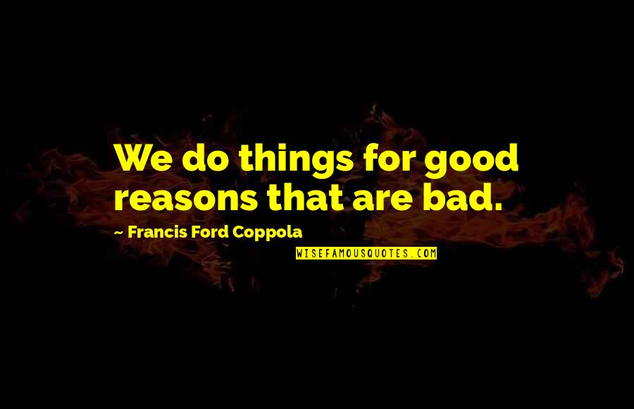 We Do Good Quotes By Francis Ford Coppola: We do things for good reasons that are We Do Good Quotes By Francis Ford Coppola: We do things for good reasons that are