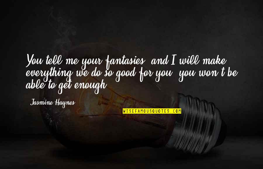 We Do Good Quotes By Jasmine Haynes: You tell me your fantasies, and I will We Do Good Quotes By Jasmine Haynes: You tell me your fantasies, and I will