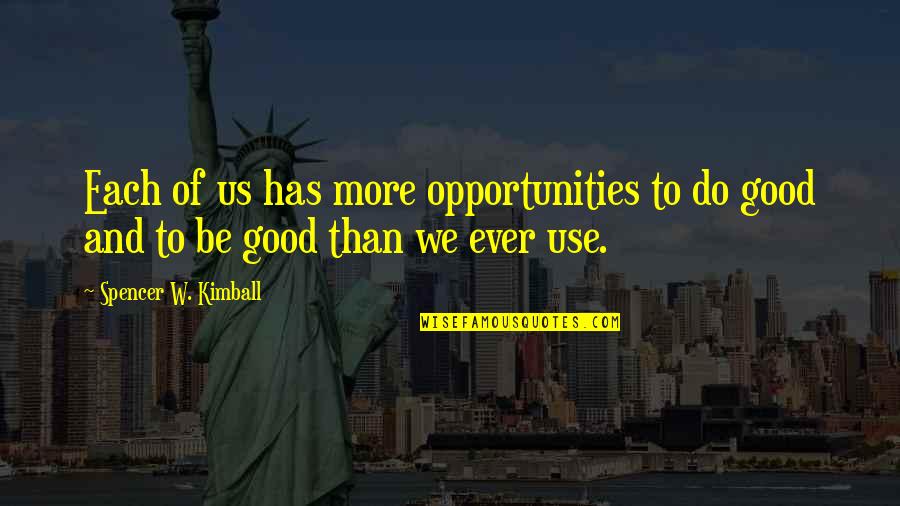 We Do Good Quotes By Spencer W. Kimball: Each of us has more opportunities to do We Do Good Quotes By Spencer W. Kimball: Each of us has more opportunities to do